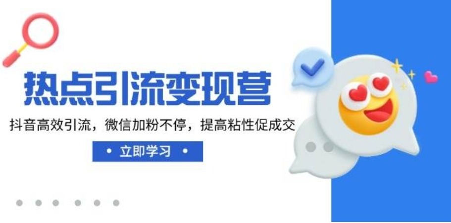 热点引流变现营,抖音高效引流,微信加粉不停,提高粘性促成交
