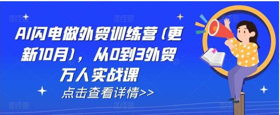 AI闪电做外贸训练营(更新25年3月),从0到3外贸万人实战课