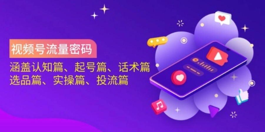 视频号流量密码:涵盖认知篇、起号篇、话术篇、选品篇、实操篇、投流篇