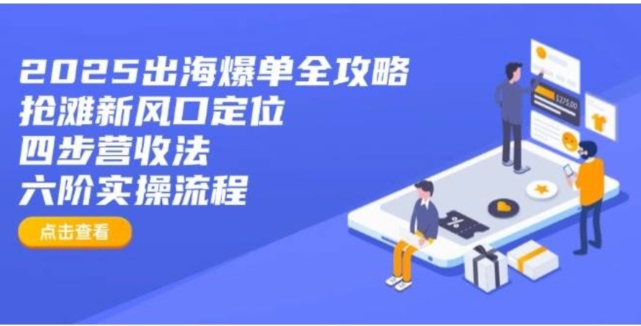 2025出海爆单全攻略:抢滩新风口定位+四步营收法+六阶实操流程